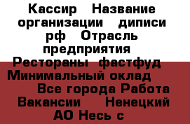 Кассир › Название организации ­ диписи.рф › Отрасль предприятия ­ Рестораны, фастфуд › Минимальный оклад ­ 25 000 - Все города Работа » Вакансии   . Ненецкий АО,Несь с.